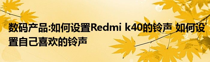数码产品:如何设置Redmi k40的铃声 如何设置自己喜欢的铃声