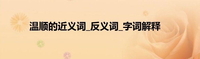 温顺的近义词_反义词_字词解释