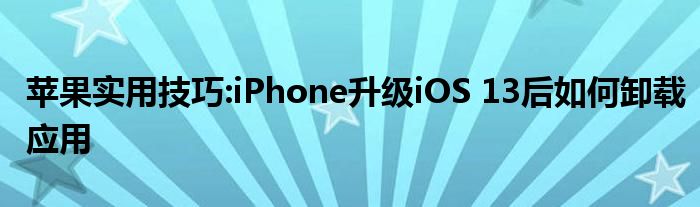 苹果实用技巧:iPhone升级iOS 13后如何卸载应用