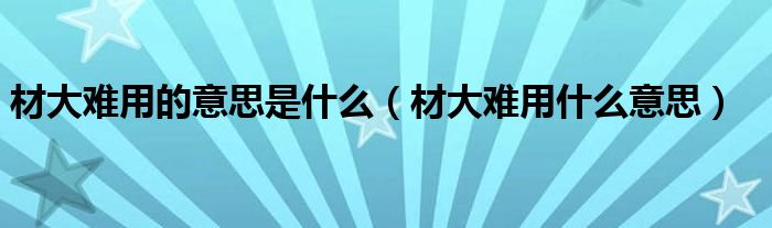 材大难用的意思是什么（材大难用什么意思）