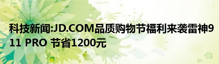 科技新闻:JD.COM品质购物节福利来袭雷神911 PRO 节省1200元