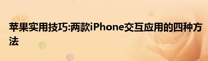 苹果实用技巧:两款iPhone交互应用的四种方法