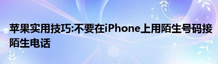 苹果实用技巧:不要在iPhone上用陌生号码接陌生电话