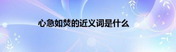 心急如焚的近义词是什么