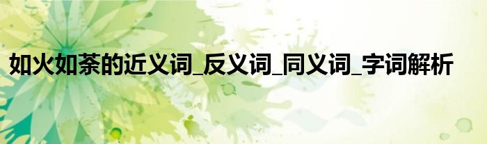 如火如荼的近义词_反义词_同义词_字词解析
