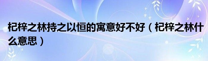 杞梓之林持之以恒的寓意好不好（杞梓之林什么意思）