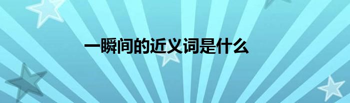 一瞬间的近义词是什么