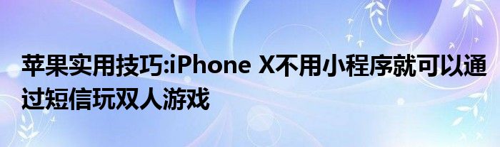 苹果实用技巧:iPhone X不用小程序就可以通过短信玩双人游戏