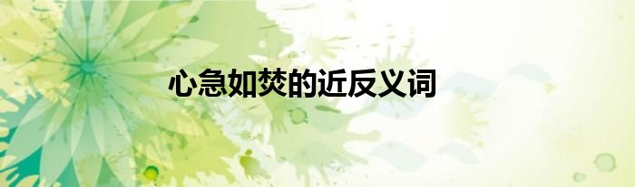 心急如焚的近反义词