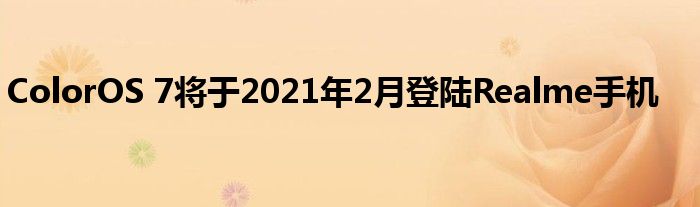 ColorOS 7将于2021年2月登陆Realme手机