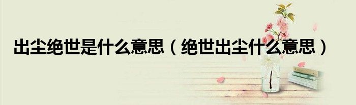 出尘绝世是什么意思（绝世出尘什么意思）