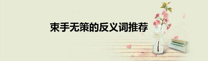 束手无策的反义词推荐