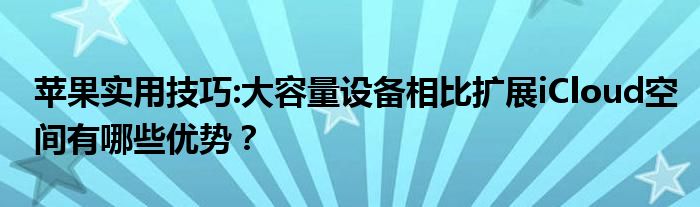 苹果实用技巧:大容量设备相比扩展iCloud空间有哪些优势？