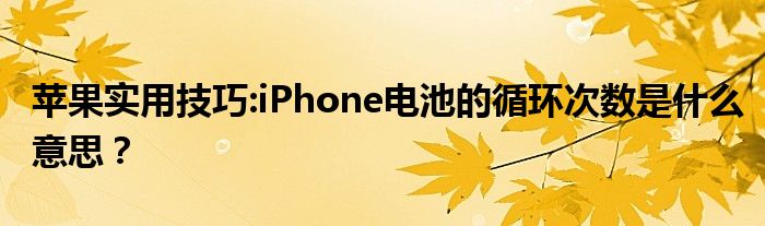 苹果实用技巧:iPhone电池的循环次数是什么意思？