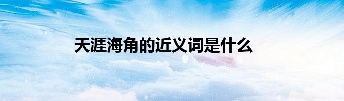 天涯海角的近义词是什么