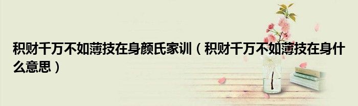 积财千万不如薄技在身颜氏家训（积财千万不如薄技在身什么意思）