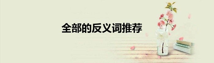 全部的反义词推荐