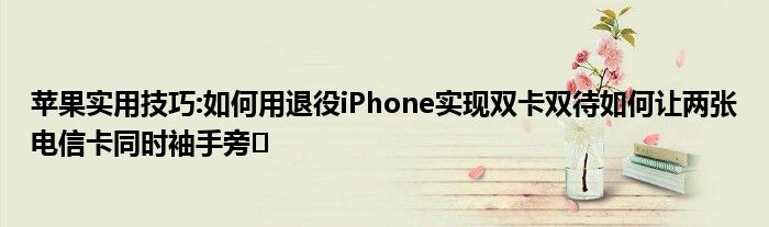 苹果实用技巧:如何用退役iPhone实现双卡双待如何让两张电信卡同时袖手旁�