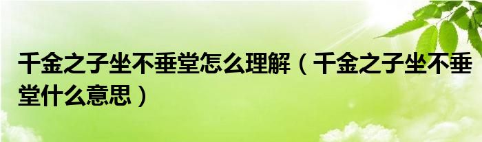 千金之子坐不垂堂怎么理解（千金之子坐不垂堂什么意思）