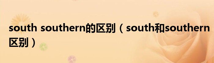 south southern的区别（south和southern区别）