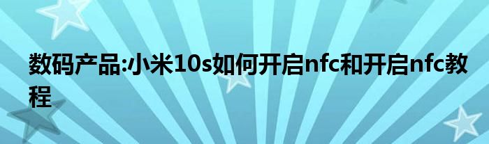 数码产品:小米10s如何开启nfc和开启nfc教程