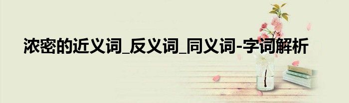 浓密的近义词_反义词_同义词-字词解析