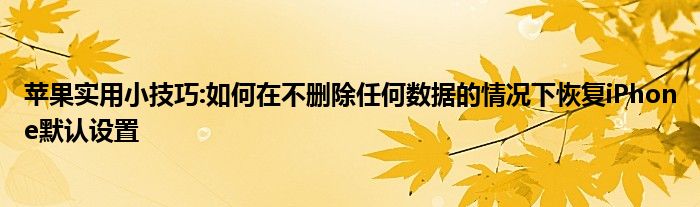 苹果实用小技巧:如何在不删除任何数据的情况下恢复iPhone默认设置