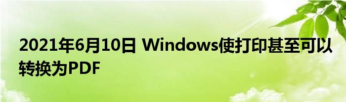 2021年6月10日 Windows使打印甚至可以转换为PDF