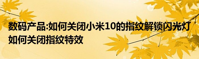 数码产品:如何关闭小米10的指纹解锁闪光灯 如何关闭指纹特效