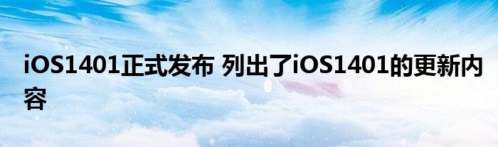 iOS1401正式发布 列出了iOS1401的更新内容