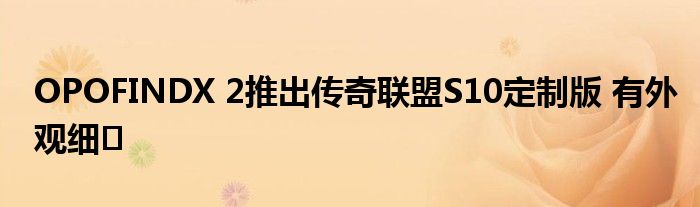 OPOFINDX 2推出传奇联盟S10定制版 有外观细�