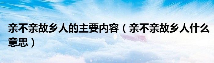 亲不亲故乡人的主要内容（亲不亲故乡人什么意思）