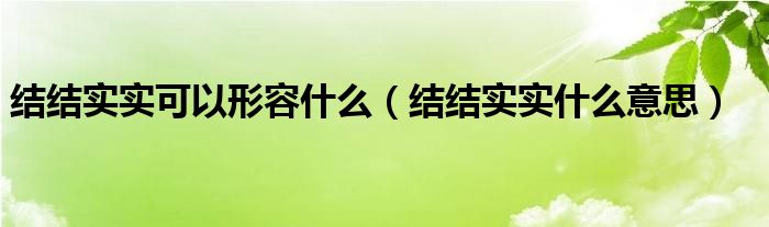 结结实实可以形容什么（结结实实什么意思）
