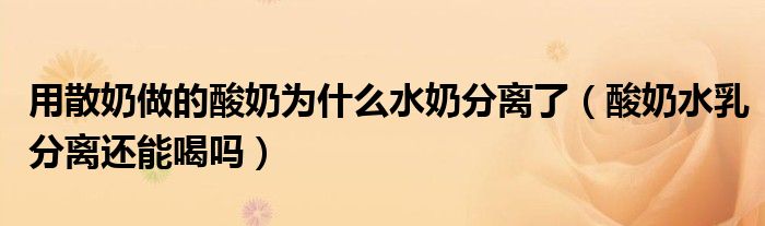 用散奶做的酸奶为什么水奶分离了（酸奶水乳分离还能喝吗）