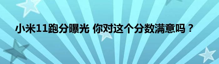 小米11跑分曝光 你对这个分数满意吗？