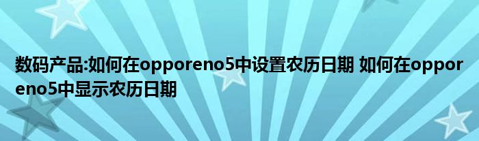 数码产品:如何在opporeno5中设置农历日期 如何在opporeno5中显示农历日期