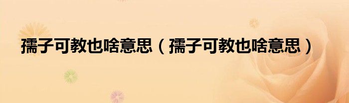 孺子可教也啥意思（孺子可教也啥意思）