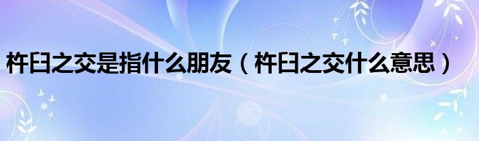 杵臼之交是指什么朋友（杵臼之交什么意思）