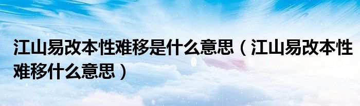 江山易改本性难移是什么意思（江山易改本性难移什么意思）