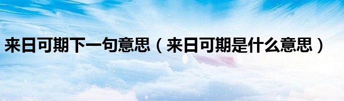 来日可期下一句意思（来日可期是什么意思）