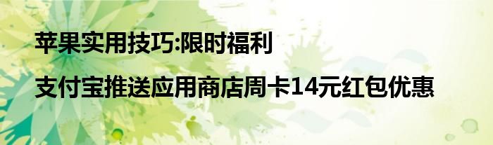 苹果实用技巧:限时福利|支付宝推送应用商店周卡14元红包优惠