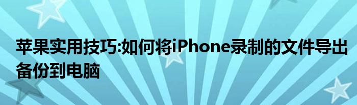 苹果实用技巧:如何将iPhone录制的文件导出备份到电脑