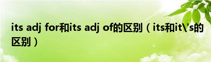 its adj for和its adj of的区别（its和it's的区别）
