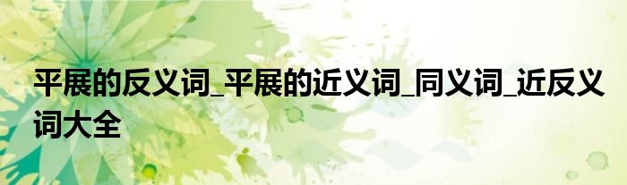平展的反义词_平展的近义词_同义词_近反义词大全