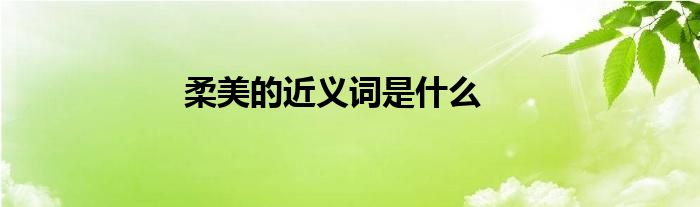 柔美的近义词是什么