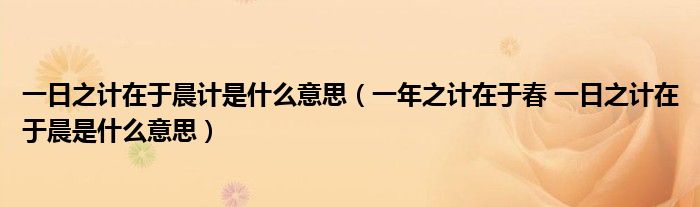 一日之计在于晨计是什么意思（一年之计在于春 一日之计在于晨是什么意思）