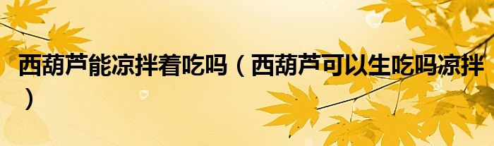 西葫芦能凉拌着吃吗（西葫芦可以生吃吗凉拌）