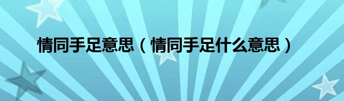 情同手足意思（情同手足什么意思）