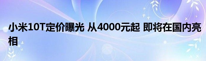 小米10T定价曝光 从4000元起 即将在国内亮相