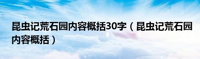 昆虫记荒石园内容概括30字（昆虫记荒石园内容概括）